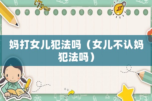 媽打女兒犯法嗎（女兒不認(rèn)媽犯法嗎）