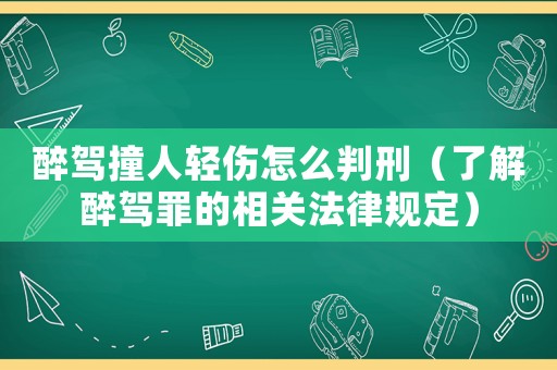 醉駕撞人輕傷怎么判刑（了解醉駕罪的相關法律規定）