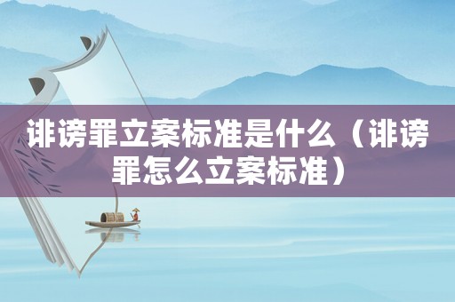 誹謗罪立案標(biāo)準(zhǔn)是什么（誹謗罪怎么立案標(biāo)準(zhǔn)）