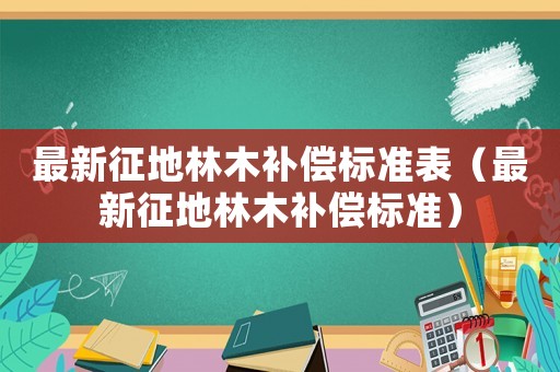 最新征地林木補償標準表（最新征地林木補償標準）