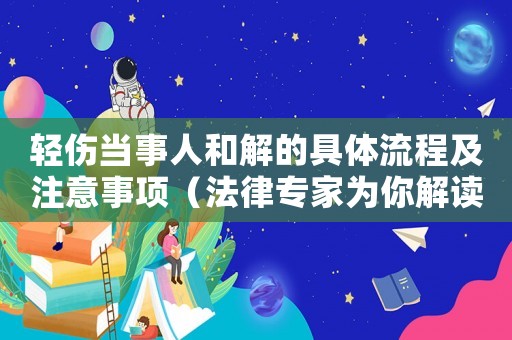 輕傷當事人和解的具體流程及注意事項（法律專家為你解讀）