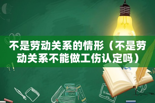 不是勞動關系的情形（不是勞動關系不能做工傷認定嗎）
