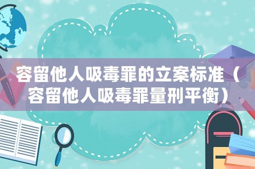 容留他人吸毒罪的立案標準（容留他人吸毒罪量刑平衡）