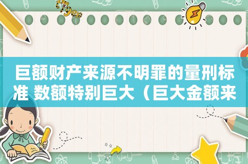 巨額財產來源不明罪的量刑標準 數額特別巨大（巨大金額來源不明怎么定罪）