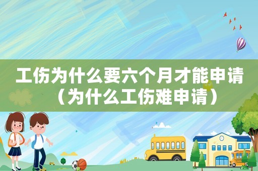 工傷為什么要六個月才能申請（為什么工傷難申請）