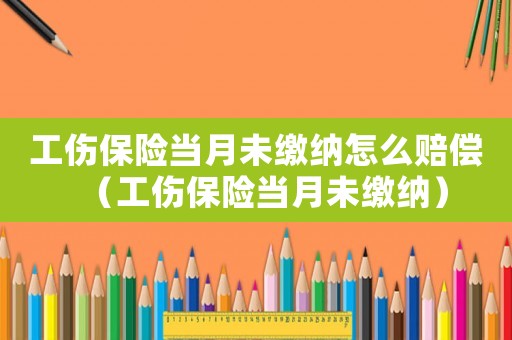 工傷保險當月未繳納怎么賠償（工傷保險當月未繳納）