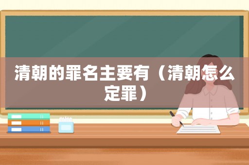 清朝的罪名主要有（清朝怎么定罪）