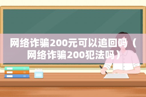 網絡詐騙200元可以追回嗎（網絡詐騙200犯法嗎）