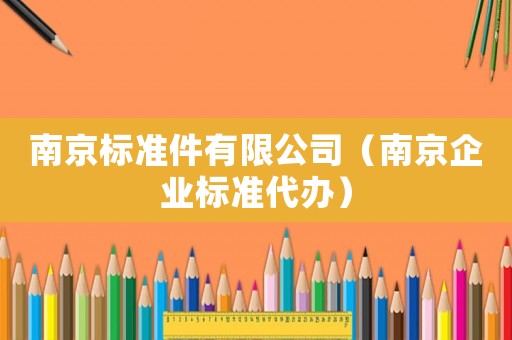 南京標(biāo)準(zhǔn)件有限公司（南京企業(yè)標(biāo)準(zhǔn)代辦）