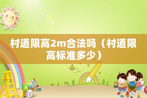 村道限高2m合法嗎（村道限高標(biāo)準(zhǔn)多少）