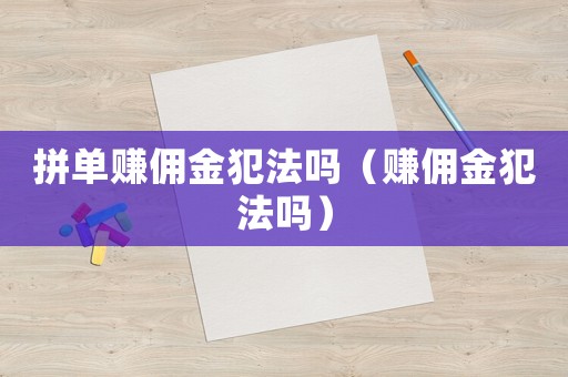 拼單賺傭金犯法嗎（賺傭金犯法嗎）