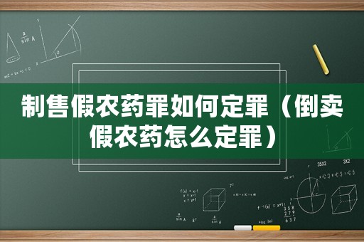 制售假農藥罪如何定罪（倒賣假農藥怎么定罪）