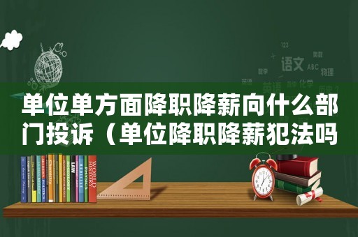 單位單方面降職降薪向什么部門投訴（單位降職降薪犯法嗎）