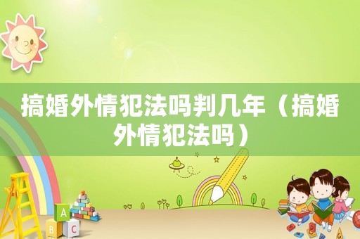 搞婚外情犯法嗎判幾年（搞婚外情犯法嗎）