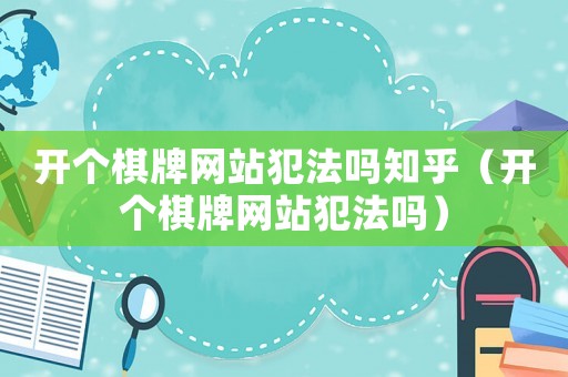 開個棋牌網站犯法嗎知乎（開個棋牌網站犯法嗎）