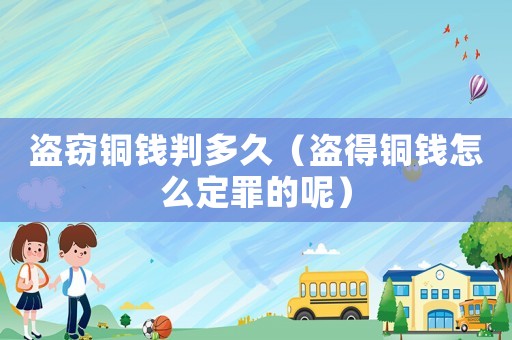 盜竊銅錢(qián)判多久（盜得銅錢(qián)怎么定罪的呢）