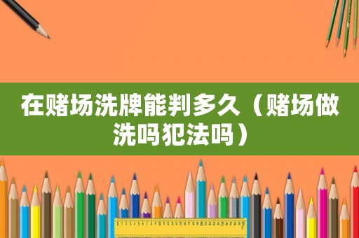 在賭場洗牌能判多久（賭場做洗嗎犯法嗎）
