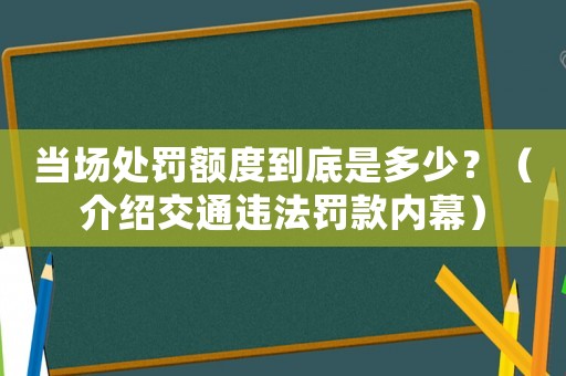 當場處罰額度到底是多少？（介紹交通違法罰款內(nèi)幕）