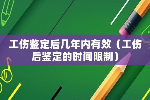 工傷鑒定后幾年內有效（工傷后鑒定的時間限制）