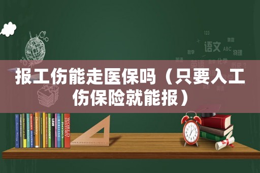 報工傷能走醫(yī)保嗎（只要入工傷保險就能報）