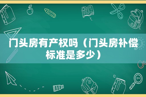 門頭房有產權嗎（門頭房補償標準是多少）
