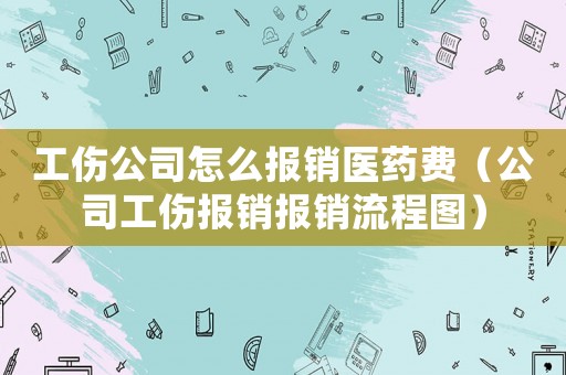 工傷公司怎么報銷醫藥費（公司工傷報銷報銷流程圖）