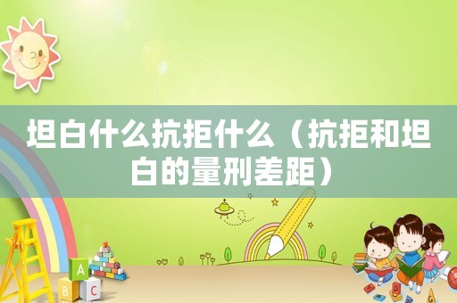 坦白什么抗拒什么（抗拒和坦白的量刑差距）