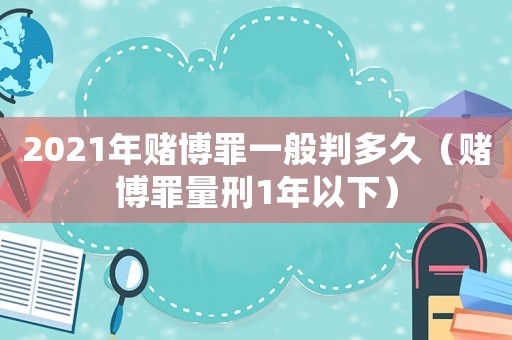 2021年賭博罪一般判多久（賭博罪量刑1年以下）