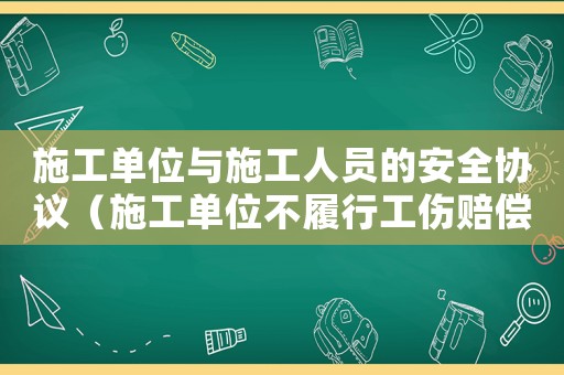 施工單位與施工人員的安全協(xié)議（施工單位不履行工傷賠償協(xié)議）
