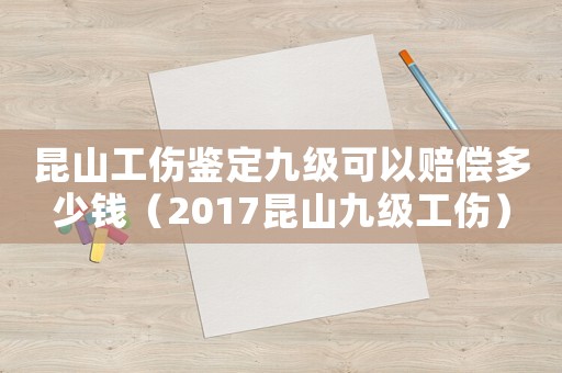 昆山工傷鑒定九級可以賠償多少錢（2017昆山九級工傷）