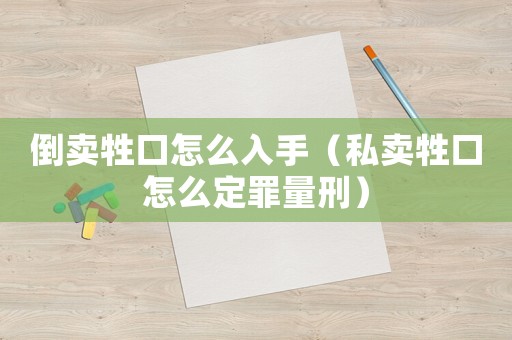 倒賣牲口怎么入手（私賣牲口怎么定罪量刑）