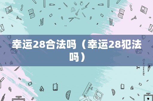 幸運28合法嗎（幸運28犯法嗎）