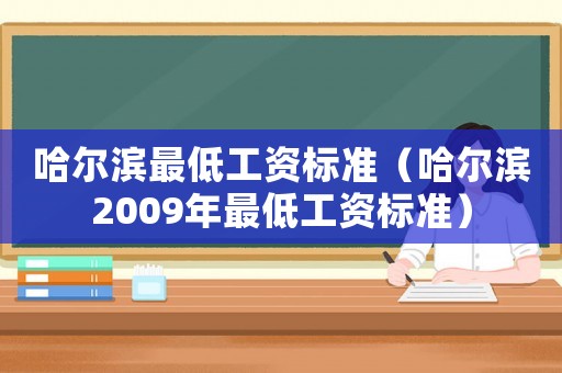 哈爾濱最低工資標(biāo)準(zhǔn)（哈爾濱2009年最低工資標(biāo)準(zhǔn)）