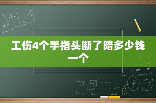 工傷4個手指頭斷了陪多少錢一個
