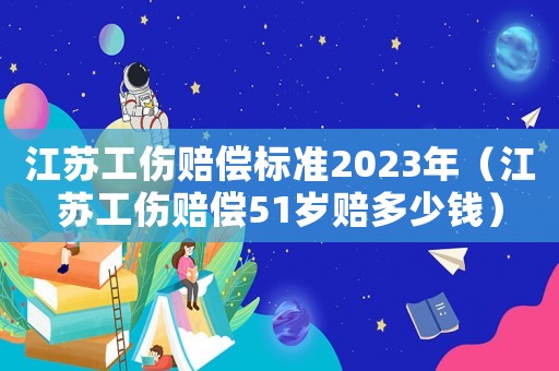 江蘇工傷賠償標準2023年（江蘇工傷賠償51歲賠多少錢）