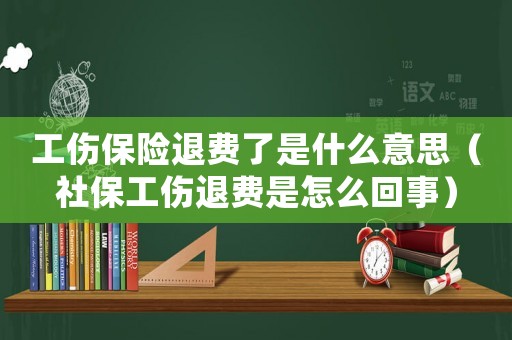 工傷保險退費了是什么意思（社保工傷退費是怎么回事）