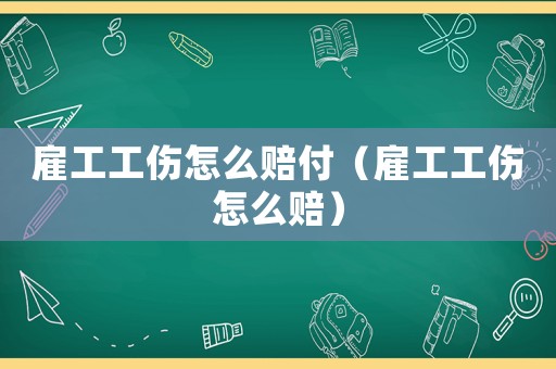 雇工工傷怎么賠付（雇工工傷怎么賠）