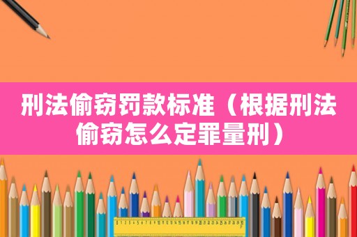 刑法偷竊罰款標準（根據刑法偷竊怎么定罪量刑）