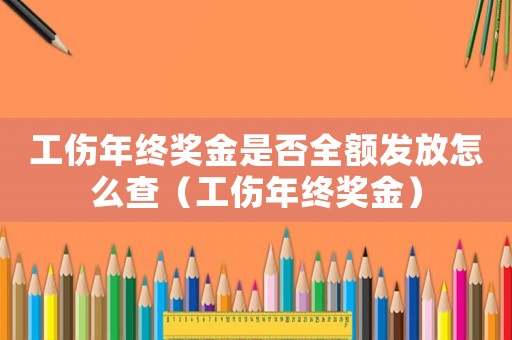 工傷年終獎金是否全額發放怎么查（工傷年終獎金）