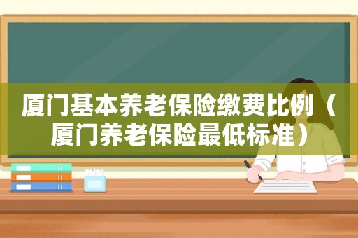 廈門基本養老保險繳費比例（廈門養老保險最低標準）