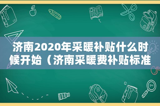 濟南2020年采暖補貼什么時候開始（濟南采暖費補貼標準2015）