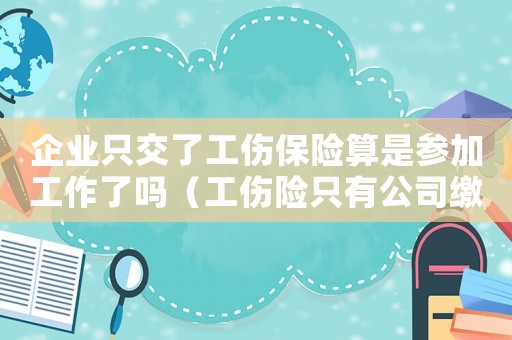 企業只交了工傷保險算是參加工作了嗎（工傷險只有公司繳納）