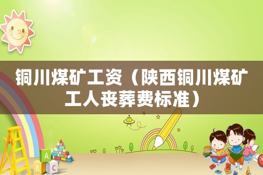 銅川煤礦工資（陜西銅川煤礦工人喪葬費標準）