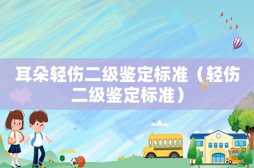 耳朵輕傷二級鑒定標準（輕傷二級鑒定標準）