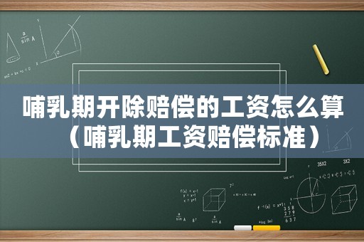 哺乳期開除賠償的工資怎么算（哺乳期工資賠償標準）