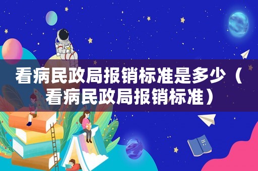 看病民政局報銷標準是多少（看病民政局報銷標準）
