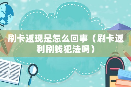 刷卡返現是怎么回事（刷卡返利刷錢犯法嗎）