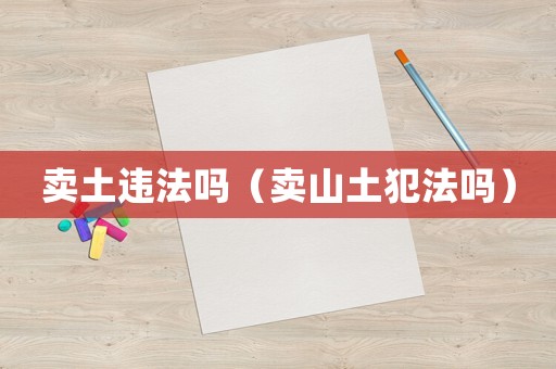 賣土違法嗎（賣山土犯法嗎）