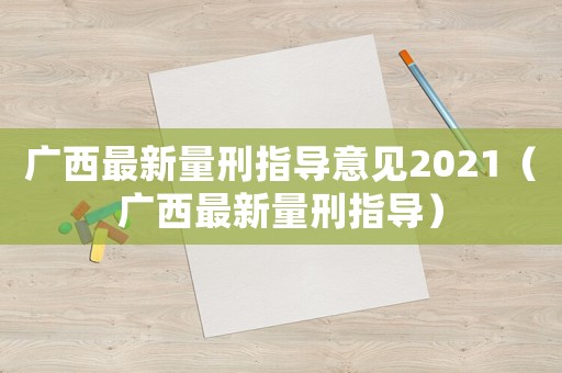 廣西最新量刑指導(dǎo)意見(jiàn)2021（廣西最新量刑指導(dǎo)）