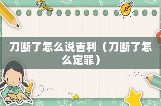 刀斷了怎么說吉利（刀斷了怎么定罪）